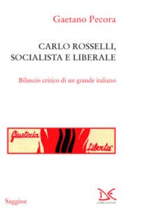Carlo Rosselli, socialista e liberale. Bilancio critico di un grande italiano Gaetano Pecora