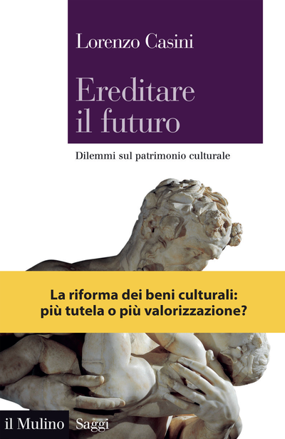 Ereditare il futuro. Dilemmi sul patrimonio culturale, Lorenzo Casini