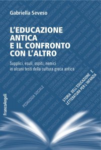 L'educazione antica e il confronto con l'altro. Supplici, esuli, ospiti, nemici in alcuni testi della cultura greca antica, Gabriella Seveso