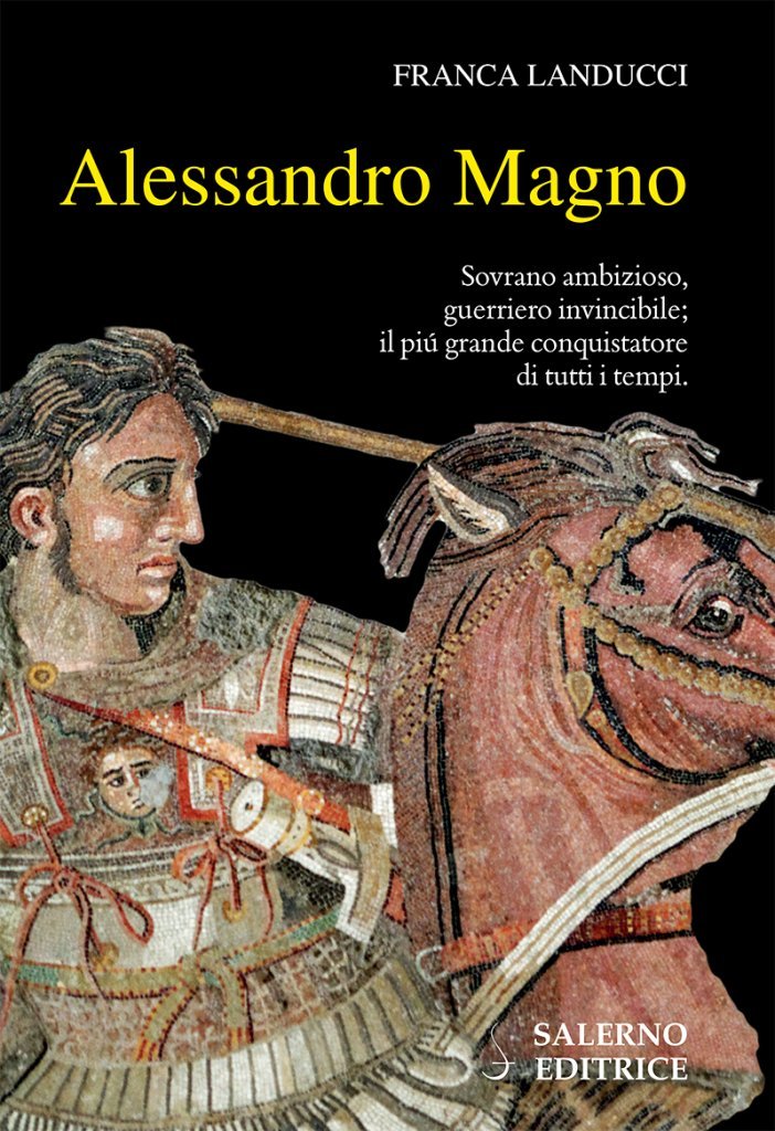 “Alessandro Magno. Sovrano ambizioso, guerriero invincibile; il più grande conquistatore di tutti i tempi” di Franca Landucci