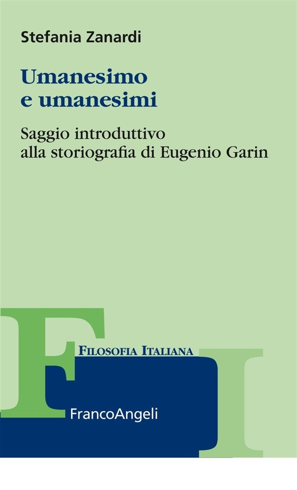 “Umanesimo e umanesimi. Saggio introduttivo alla storiografia di Eugenio Garin” di Stefania Zanardi