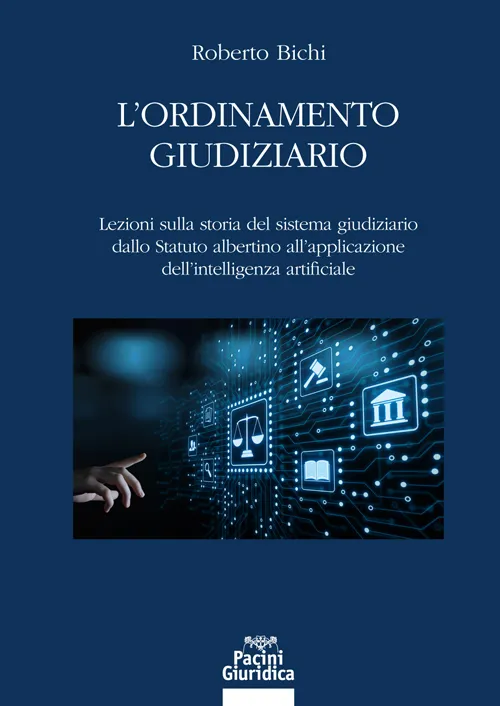 “L’ordinamento giudiziario. Lezioni sulla storia del sistema giudiziario dallo Statuto albertino all’applicazione dell’intelligenza artificiale” di Roberto Bichi