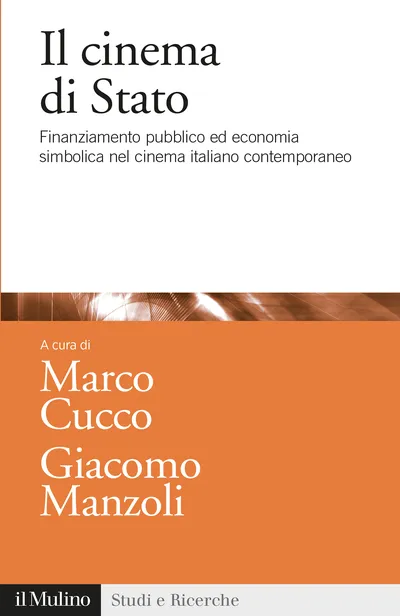 “Il cinema di Stato. Finanziamento pubblico ed economia simbolica nel cinema italiano contemporaneo” a cura di Marco Cucco e Giacomo Manzoli