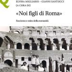 "«Noi figli di Roma». Fascismo e mito della romanità" a cura di Elvira Migliario e Gianni Santucci «Noi figli di Roma». Fascismo e mito della romanità, Elvira Migliario, Gianni Santucci