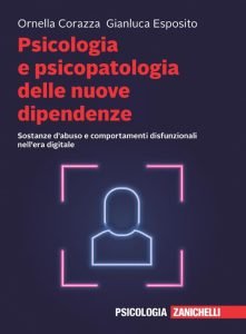 Psicologia e psicopatologia delle nuove dipendenze. Sostanze d'abuso e comportamenti disfunzionali nell'era digitale, Ornella Corazza, Gianluca Esposito